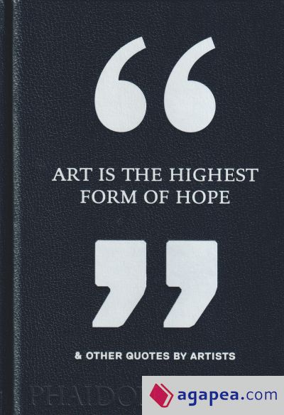 ART IS THE HIGHEST FORM OF HOPE & OTHER QUOTES BY ARTISTS