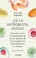 Portada de ¡Es La Microbiota, Idiota!: Descubre Cómo Tu Salud Depende de Los Billones de Microorganismos Que Habitan En Tu Cuerpo