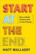 Portada de Start at the End: How to Build Products That Create Change