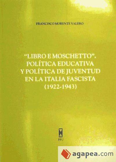 Libro e moscheto : pol&iacute;tica educativa y pol&iacute;tica de juventud en la Italia fascista (1922-1943)