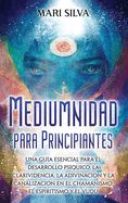 Portada de Mediumnidad para principiantes: Una guía esencial para el desarrollo psíquico, la clarividencia, la adivinación y la canalización en el chamanismo, el