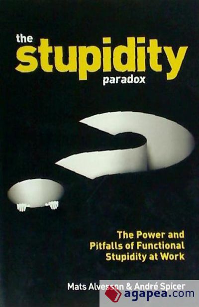 The Stupidity Paradox: The Power and Pitfalls of Functional Stupidity at Work