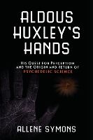 Portada de Aldous Huxley's Hands: His Quest for Perception and the Origin and Return of Psychedelic Science