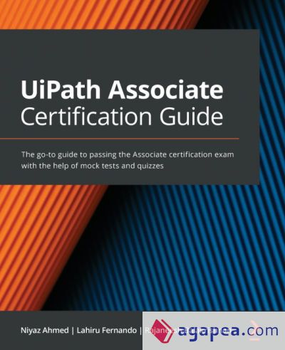 UiPath Associate Certification Guide: The go-to guide to passing the Associate certification exam with the help of mock tests and quizzes