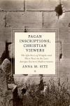 Pagan Inscriptions Christian Viewers: The Afterlives of Temples and Their Texts in the Late Antique Eastern Mediterranean