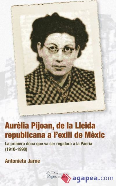 Aurèlia Pijoan, de la Lleida republicana a l'exili de Mèxic: La primera dona que va ser regidora a la Paeria (1910-1998)