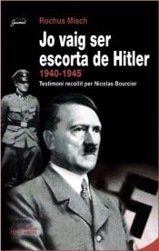 Portada de Jo vaig ser escorta de Hitler, 1940-1945: Testimoni recollit per Nicolas Bourcier
