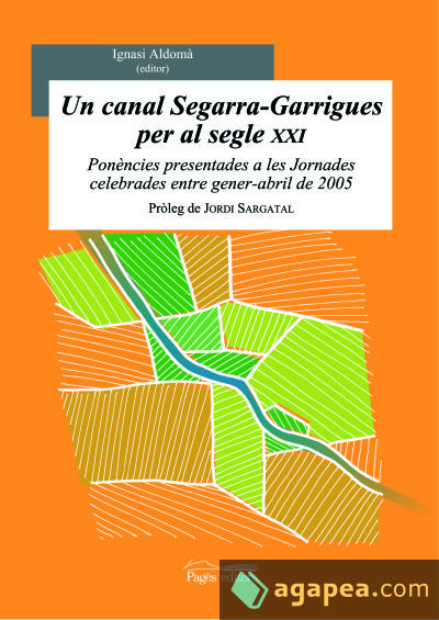 Un canal Segarra-Garrigues per al segle XXI: Ponències presentades a les Jornades celebrades entre gener-abril de 2005