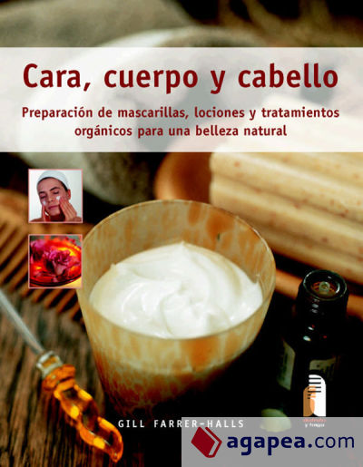 CARA, CUERPO Y CABELLO. Preparación de mascarillas, lociones y tratamientos orgánicos (Color)