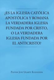 Portada de ¿Es La Iglesia Católica Apostólica Y Romana La Verdadera Iglesia Fundada Por Cristo, O La Verdadera Iglesia Fundada Por El Anticristo? (Ebook)