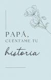 Papá, quiero escuchar tu historia Papá, quiero escuchar tu historia