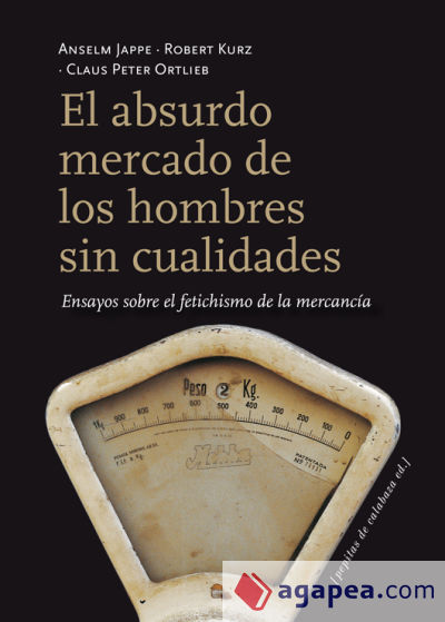 El absurdo mercado de los hombres sin cualidades : ensayos sobre el fetichismo de la mercancía