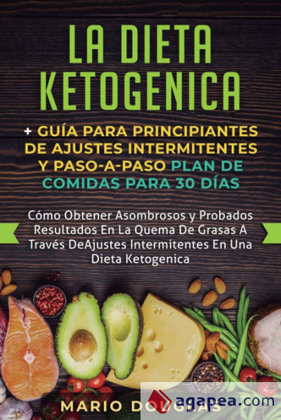 La dieta Ketogenica + Guía Para Principiantes de Ajustes intermitentes y Paso-a-Paso Plan de Comidas Para 30 Días