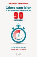 Portada de Cómo Caer Bien a Los Demás En Menos de 90 Segundos: Aprende a Leer El Lenguaje Corporal / How to Make People Like You