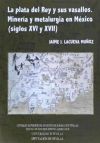 Plata del Rey y sus vasallos : minería y metalurgia en México (siglos XVI y XVII)