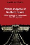 Politics and Peace in Northern Ireland: Political Parties and the Implementation of the 1998 Agreement
