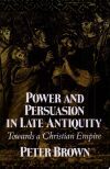 Power & Persuasion Late Antiquity: Towards a Christian Empire