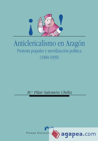 Anticlericalismo en Aragón.  Protesta popular  y movilización política (1900-1939)