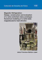 Portada de Magnetic Refrigeration: Design, construction and evaluation of a valve switched rotary prototype. Numerical modeling of a solid state magnetocaloric heat elevator