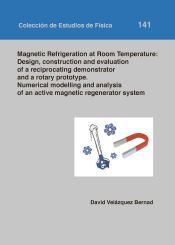 Portada de Magnetic Refrigeration at Room Temperature: design construction and evaluation of a reciprocating demonstrator and a rotary prototype. Numerical modelling and analysis of an active magnetic regenerator system