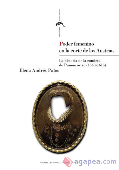 Poder femenino en la corte de los Austrias. La historia de la condesa de Puñonrostro (1560-1615)