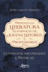 Presença da Literatura na Formação de Jovens Leitores e Professores: Contextos, Identidades e Práticas (Ebook)