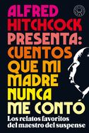 Portada de Alfred Hitchcock Presenta: Cuentos Que Mi Madre Nunca Me Contó / Alfred Hitchcoc K Presents: Stories My Mother Never Told Me