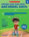 Problem Solved: Bar Model Math Grade 3: Tackle Word Problems Using the Singapore Method