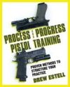 Process and Progress Pistol Training: Proven Methods to Structure Your Practice