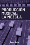 Producci&oacute;n Musical: La Mezcla: Todo lo que necesitas saber para lograr mezclas profesionales