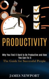 Portada de Productivity: Why You Find It Hard to Be Productive and How You Can Fix It (The Guide for Successful People) (Ebook)