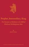 Prophet, Intermediary, King: The Dynamics of Mediation in the Biblical World and Old Babylonian Mari