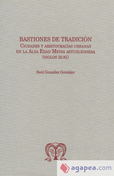 BASTIONES DE TRADICIÓN. CIUDADES Y ARISTOCRACIAS URBANAS EN LA ALTA EDAD MEDIA ASTURLEONESA (SIGLOS IX-XI)