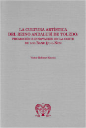 Portada de La cultura artística del reino andalusí de Toledo: promoción e innovación en la corte de los Banu Du-l-Nun