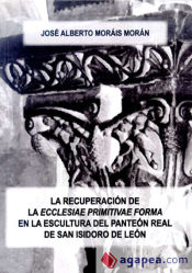 Portada de La recuperación de la ""ecclesiae primitivae forma"" en la escultura del panteón real de San Isidoro de León