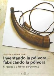 Portada de Inventando la pólvora, fabricando la pólvora : El Fargue y la fábrica de Granada