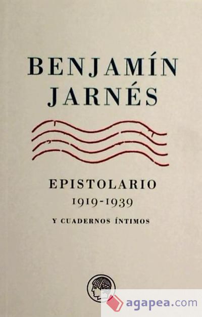 Epistolarios de la Edad de Plata.Benjamín Jarnés Epistolario 1919 -1939 y Cuadernos íntimos