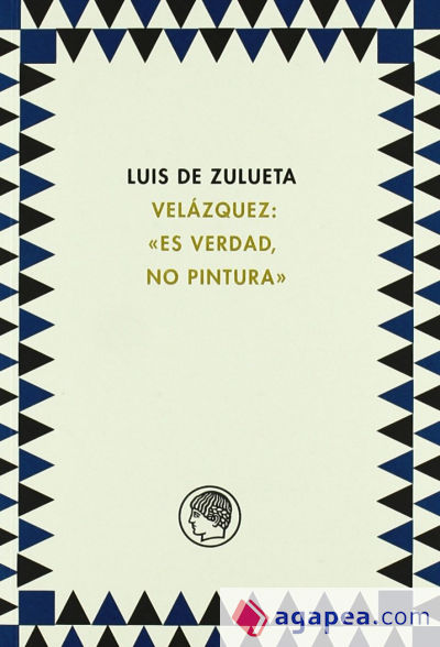 Luis de Zulueta.Velazquez : «Es verdad, no pintura»