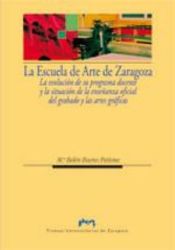 Portada de La Escuela de Arte de Zaragoza. La evolución de su programa docente y la situación de la enseñanza oficial del grabado y las artes gráficas