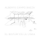 Portada de El bisturí en la línea : razón, precisión y mesura en el dibujo y el pensamiento arquitectónicos de Alberto Campo Baeza