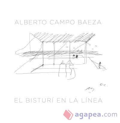 El bisturí en la línea : razón, precisión y mesura en el dibujo y el pensamiento arquitectónicos de Alberto Campo Baeza