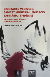 Portada de Biografies mèdiques, sanitat municipal, educació sanitària i epidèmies en la Ribera del Xúquer durant el segle XX