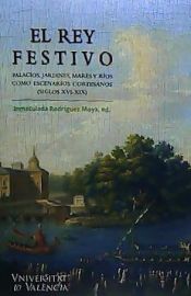 Portada de El rey festivo. Palacios, jardines, mares y ríos como escenarios cortesanos (siglos XVI-XIX)