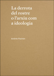 Portada de La derrota del rostre o l'arxiu com a ideologia. Andrés Pachón