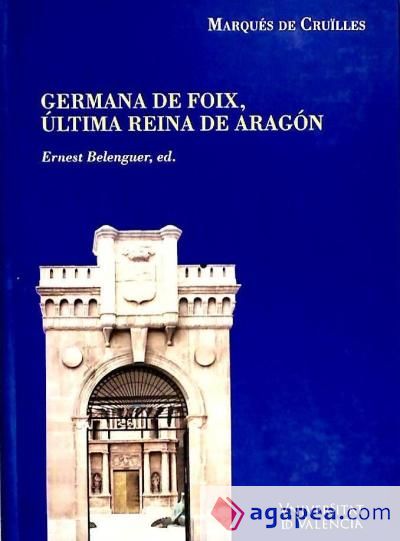 Noticias y documentos relativos a Doña Germana de Foix, última reina de Aragón