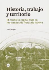 Portada de Historia, trabajo y territorio: El conflicto capital-vida en los campos de fresas de Huelva