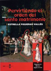 Portada de Pervirtiendo el orden del santo matrimonio. Bígamas en México: S. XVI - XVII