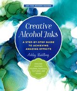 Portada de Creative Alcohol Inks: A Step-By-Step Guide to Achieving Amazing Effects--Explore Painting, Pouring, Blending, Textures, and More!