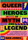 Queer Heroes of Myth and Legend: A Celebration of Gay Gods, Sapphic Sirens