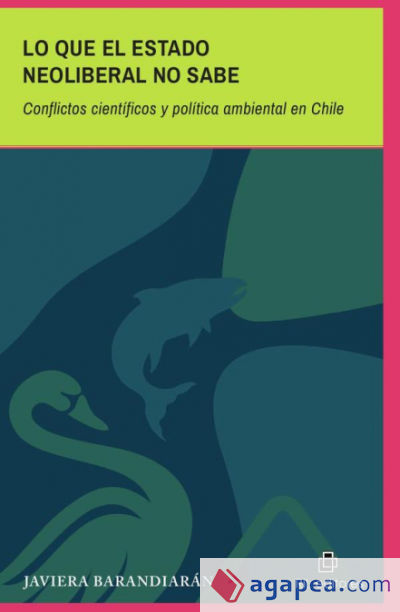 Lo que el Estado Neoliberal no sabe. Conflictos científicos y política ambiental en Chile